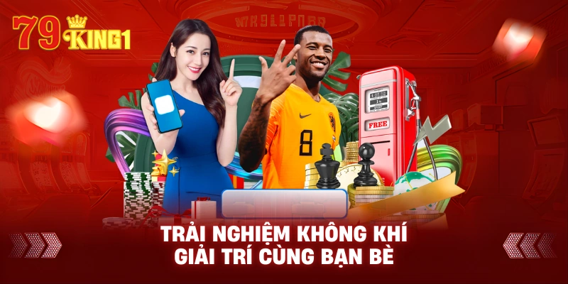 Trải nghiệm không khí giải trí cùng bạn bè