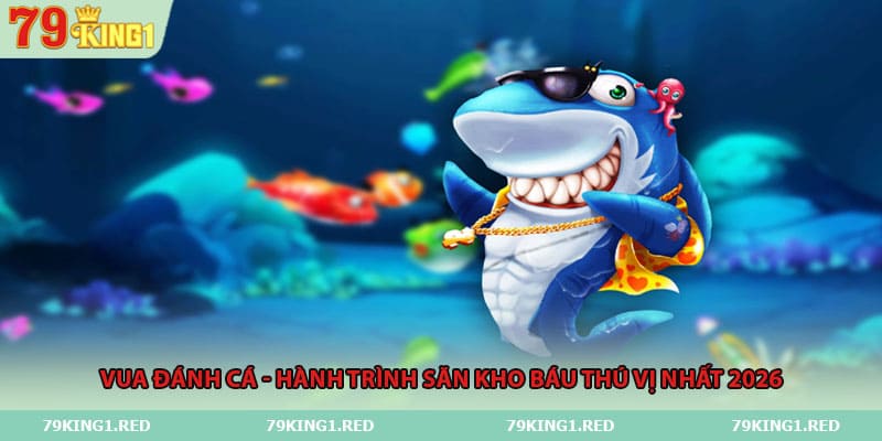 vua-danh-ca-hanh-trinh-san-kho-bau-thu-vi-nhat-2026